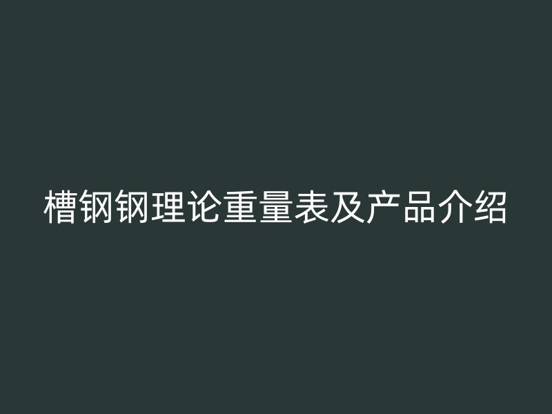 槽鋼鋼理論重量表及產(chǎn)品介紹