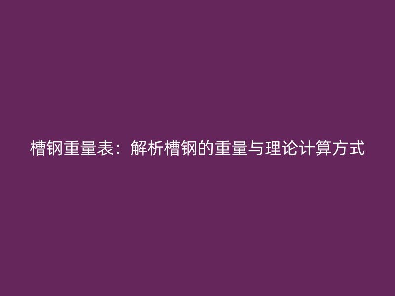 槽鋼重量表：解析槽鋼的重量與理論計算方式
