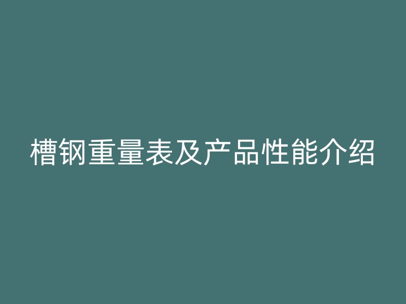 槽鋼重量表及產(chǎn)品性能介紹