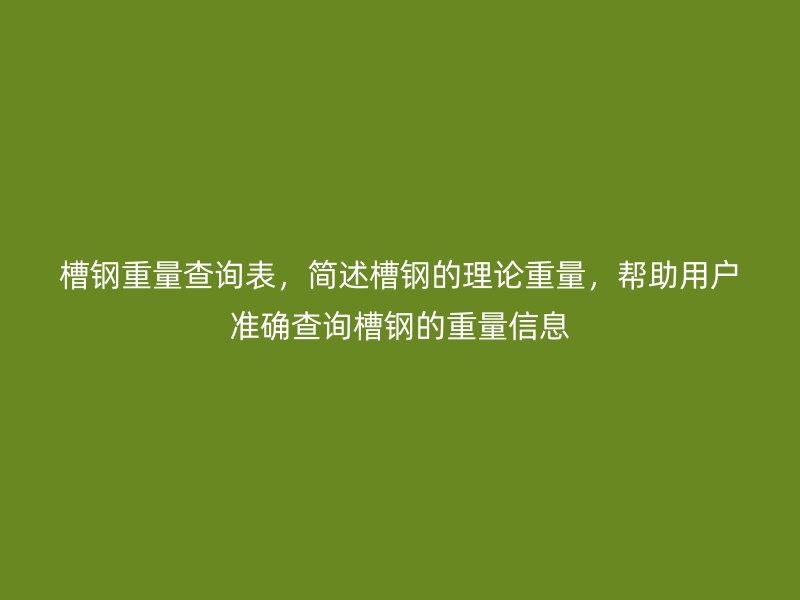 槽鋼重量查詢表，簡述槽鋼的理論重量，幫助用戶準(zhǔn)確查詢槽鋼的重量信息