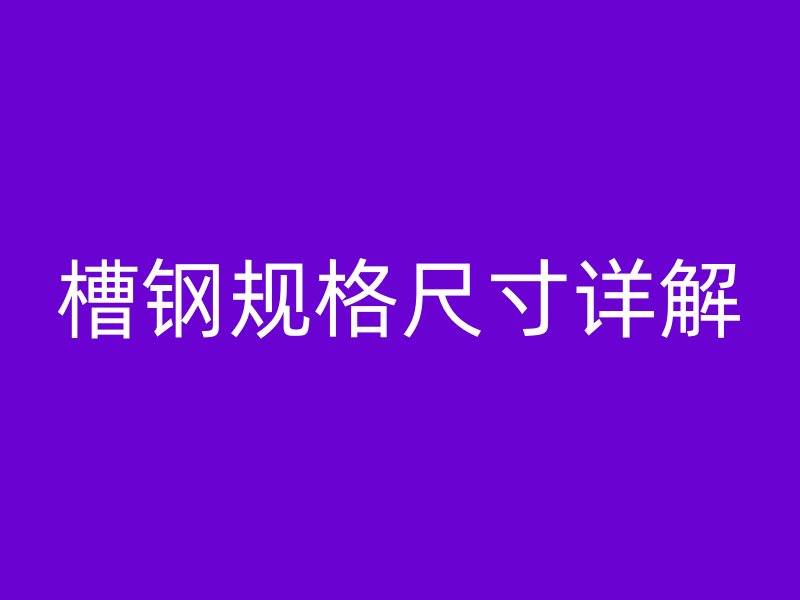 槽鋼規(guī)格尺寸詳解