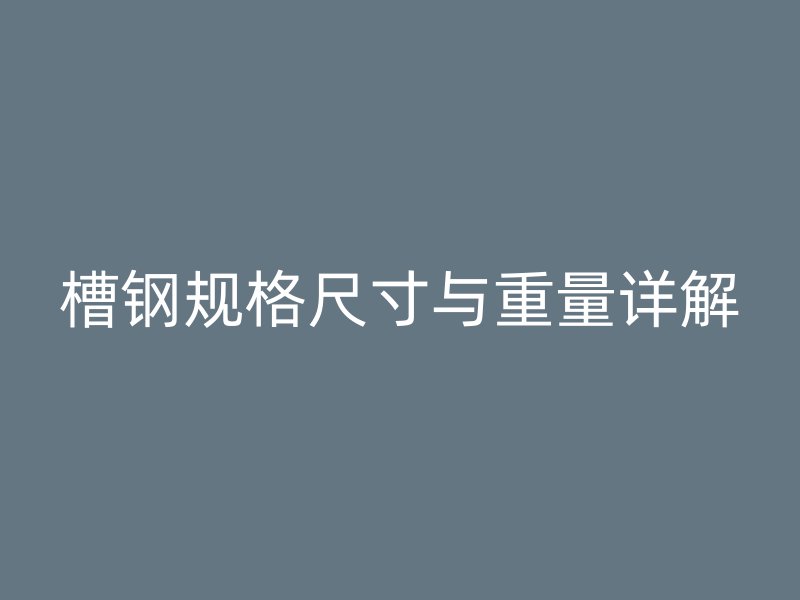 槽鋼規(guī)格尺寸與重量詳解