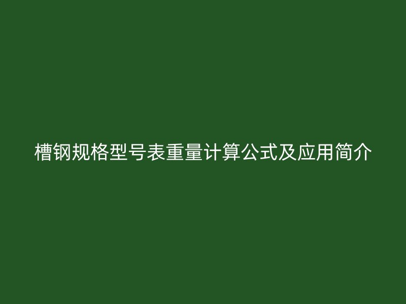 槽鋼規(guī)格型號表重量計算公式及應(yīng)用簡介