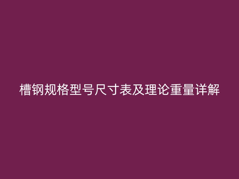 槽鋼規(guī)格型號(hào)尺寸表及理論重量詳解