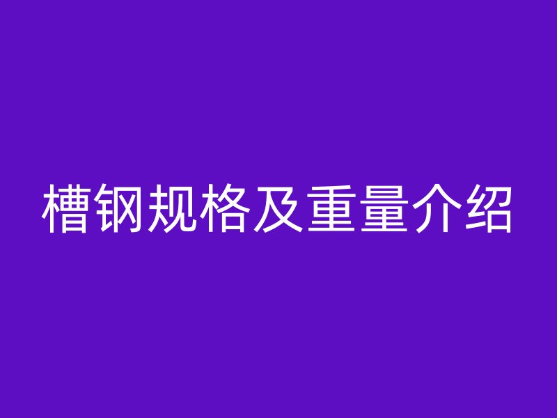 槽鋼規(guī)格及重量介紹