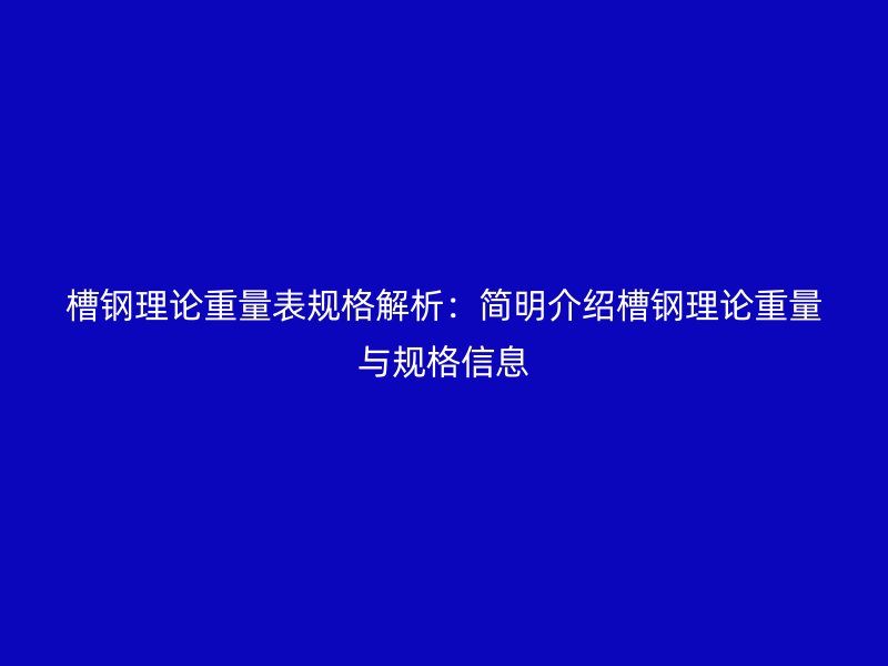 槽鋼理論重量表規(guī)格解析：簡(jiǎn)明介紹槽鋼理論重量與規(guī)格信息