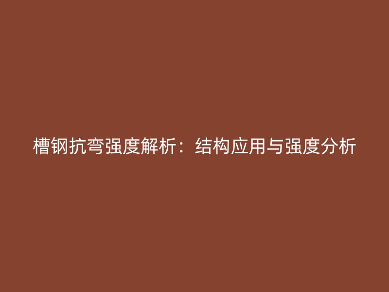 槽鋼抗彎強(qiáng)度解析：結(jié)構(gòu)應(yīng)用與強(qiáng)度分析