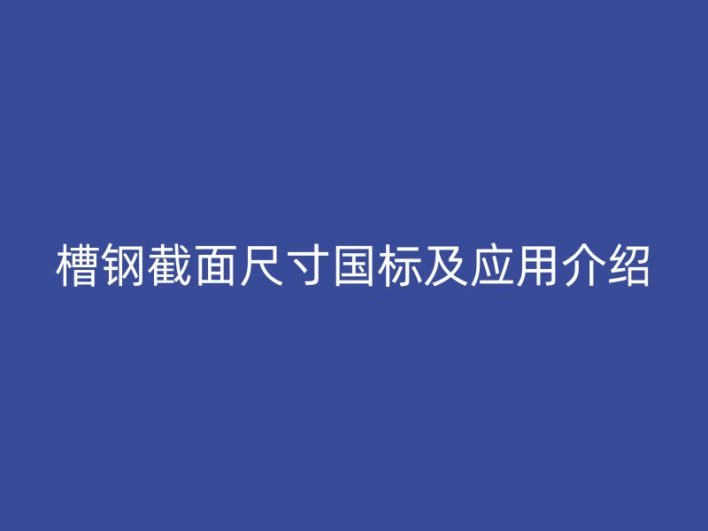 槽鋼截面尺寸國(guó)標(biāo)及應(yīng)用介紹