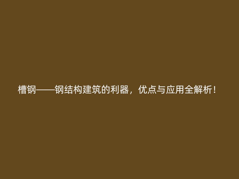 槽鋼——鋼結(jié)構(gòu)建筑的利器，優(yōu)點(diǎn)與應(yīng)用全解析！