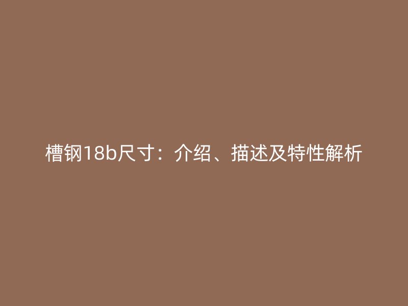 槽鋼18b尺寸：介紹、描述及特性解析