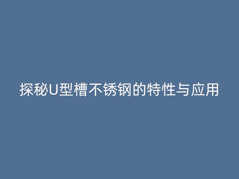 探秘U型槽不銹鋼的特性與應用