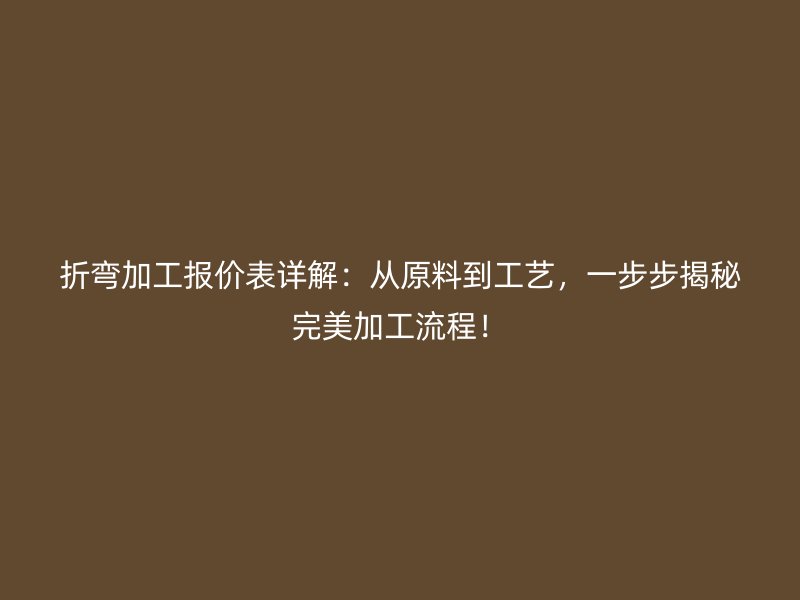 折彎加工報(bào)價(jià)表詳解：從原料到工藝，一步步揭秘完美加工流程！