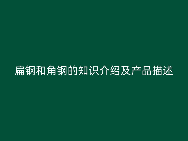 扁鋼和角鋼的知識介紹及產(chǎn)品描述