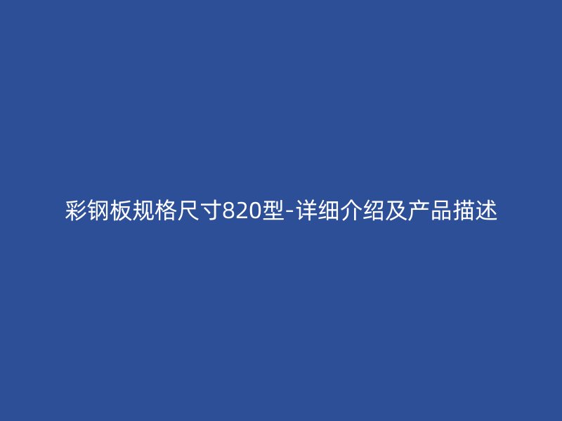 彩鋼板規(guī)格尺寸820型-詳細介紹及產(chǎn)品描述