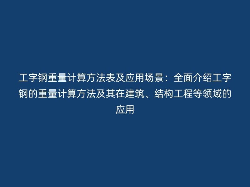 工字鋼重量計(jì)算方法表及應(yīng)用場(chǎng)景：全面介紹工字鋼的重量計(jì)算方法及其在建筑、結(jié)構(gòu)工程等領(lǐng)域的應(yīng)用