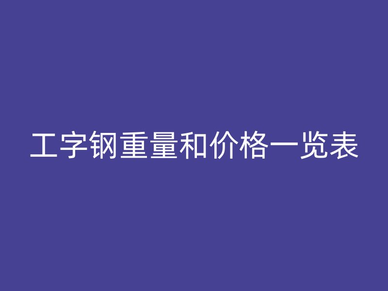 工字鋼重量和價(jià)格一覽表