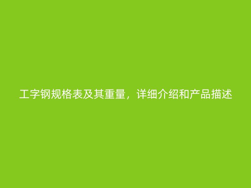 工字鋼規(guī)格表及其重量，詳細(xì)介紹和產(chǎn)品描述