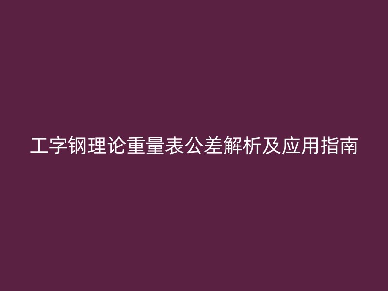 工字鋼理論重量表公差解析及應(yīng)用指南