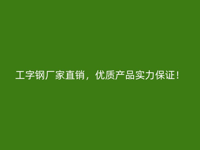 工字鋼廠家直銷，優(yōu)質(zhì)產(chǎn)品實(shí)力保證！