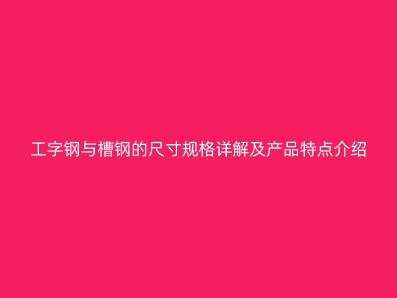 工字鋼與槽鋼的尺寸規(guī)格詳解及產(chǎn)品特點(diǎn)介紹