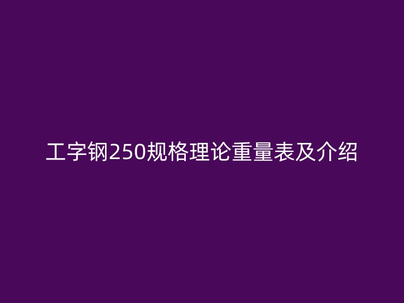 工字鋼250規(guī)格理論重量表及介紹