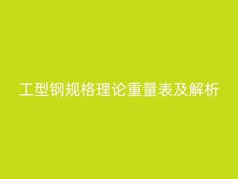 工型鋼規(guī)格理論重量表及解析