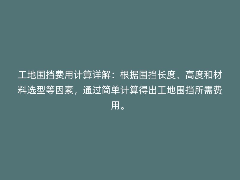 工地圍擋費(fèi)用計(jì)算詳解：根據(jù)圍擋長(zhǎng)度、高度和材料選型等因素，通過(guò)簡(jiǎn)單計(jì)算得出工地圍擋所需費(fèi)用。