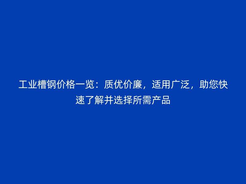 工業(yè)槽鋼價(jià)格一覽：質(zhì)優(yōu)價(jià)廉，適用廣泛，助您快速了解并選擇所需產(chǎn)品