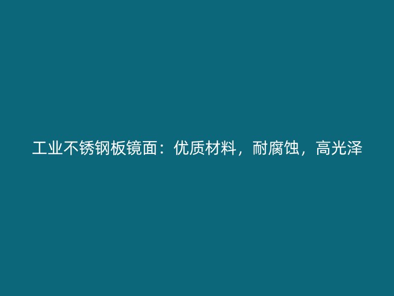 工業(yè)不銹鋼板鏡面：優(yōu)質(zhì)材料，耐腐蝕，高光澤