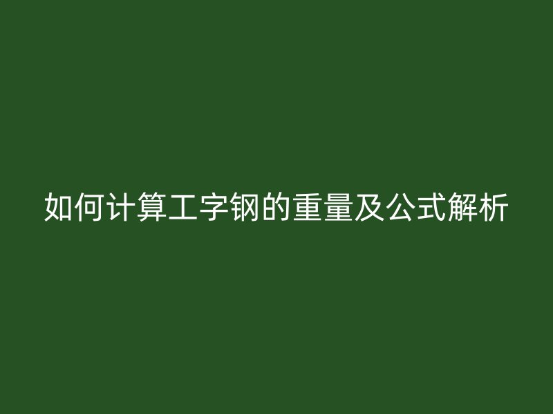 如何計算工字鋼的重量及公式解析