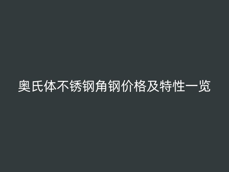奧氏體不銹鋼角鋼價(jià)格及特性一覽