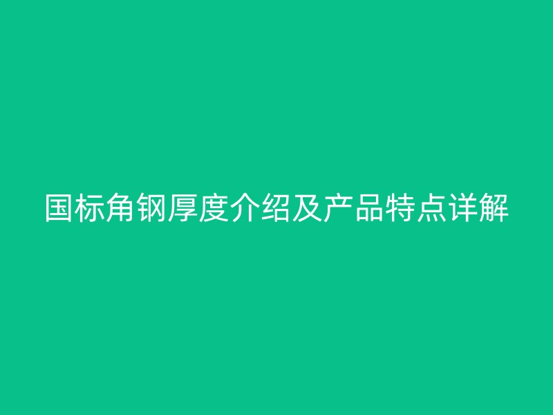 國(guó)標(biāo)角鋼厚度介紹及產(chǎn)品特點(diǎn)詳解