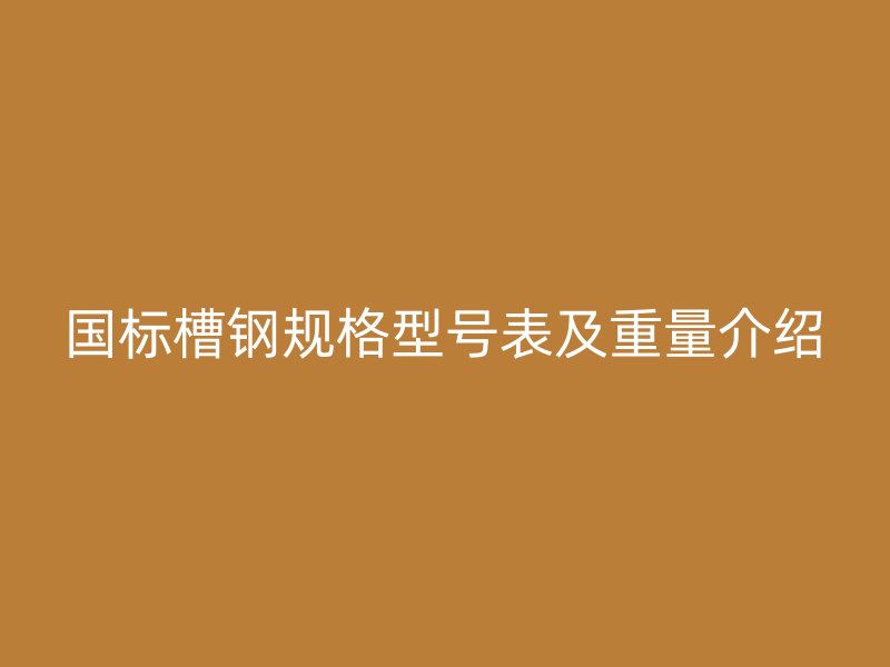 國標槽鋼規(guī)格型號表及重量介紹