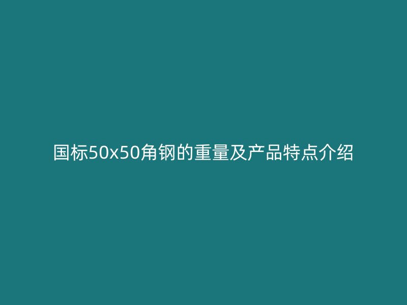 國標50x50角鋼的重量及產(chǎn)品特點介紹