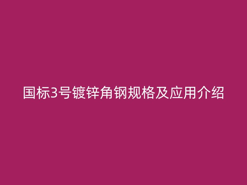 國標3號鍍鋅角鋼規(guī)格及應(yīng)用介紹