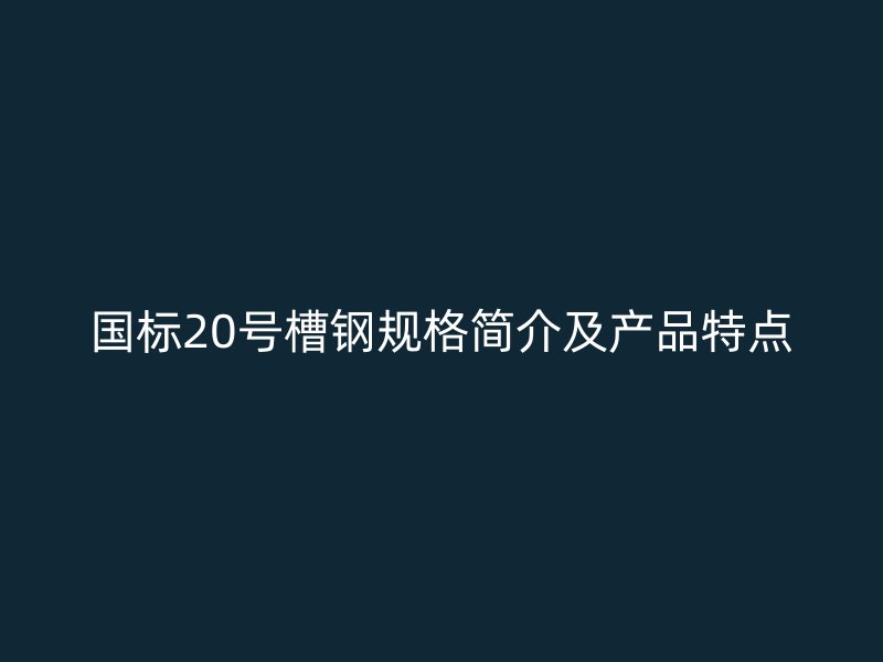 國標(biāo)20號(hào)槽鋼規(guī)格簡介及產(chǎn)品特點(diǎn)