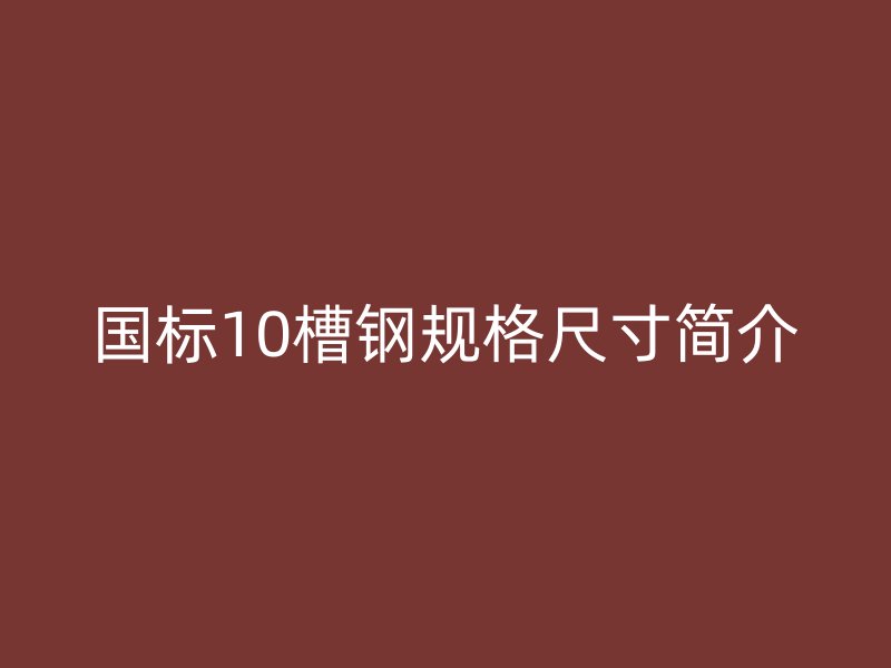 國(guó)標(biāo)10槽鋼規(guī)格尺寸簡(jiǎn)介