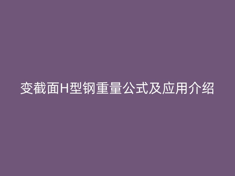 變截面H型鋼重量公式及應(yīng)用介紹