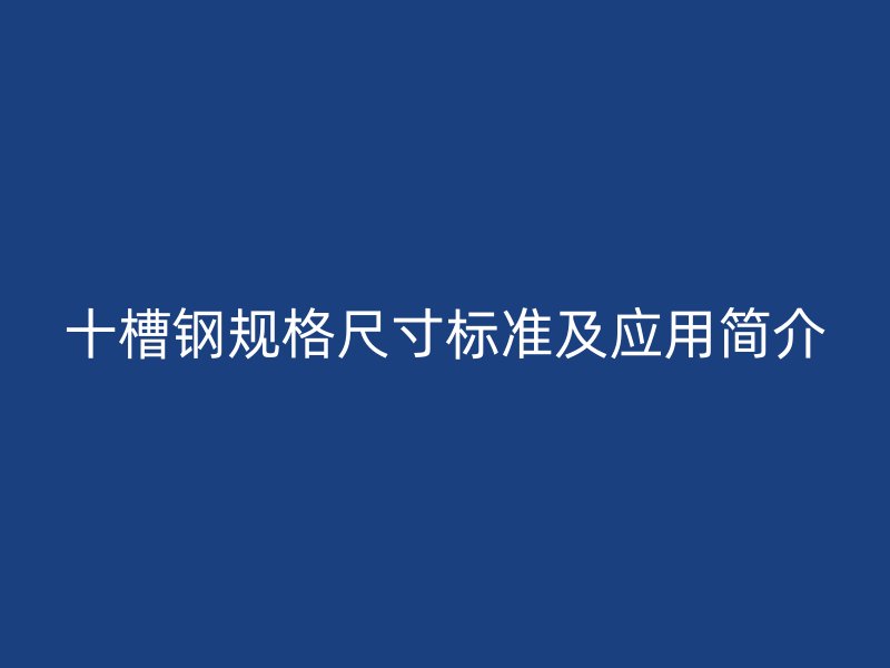 十槽鋼規(guī)格尺寸標準及應(yīng)用簡介