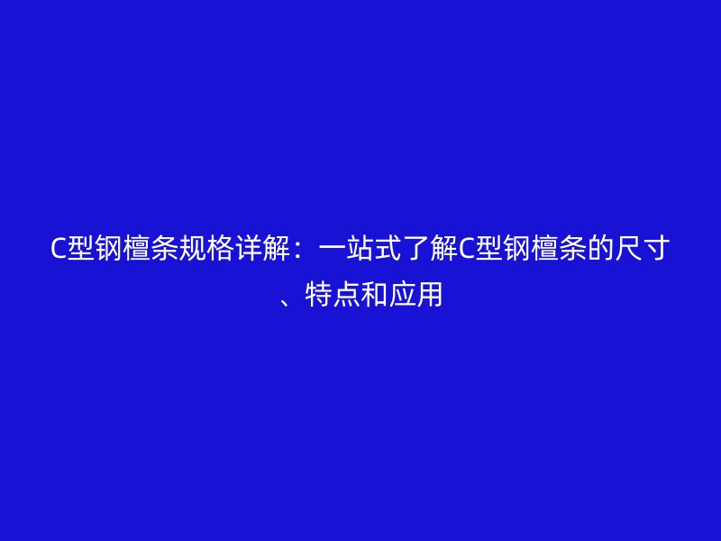 C型鋼檀條規(guī)格詳解：一站式了解C型鋼檀條的尺寸、特點和應用