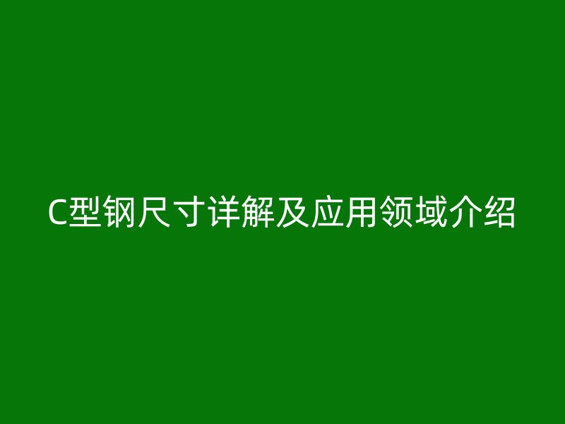 C型鋼尺寸詳解及應用領(lǐng)域介紹