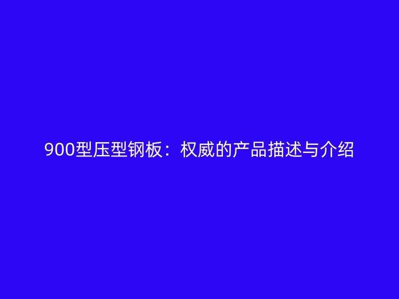 900型壓型鋼板：權(quán)威的產(chǎn)品描述與介紹