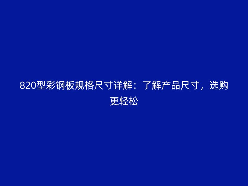 820型彩鋼板規(guī)格尺寸詳解：了解產(chǎn)品尺寸，選購更輕松