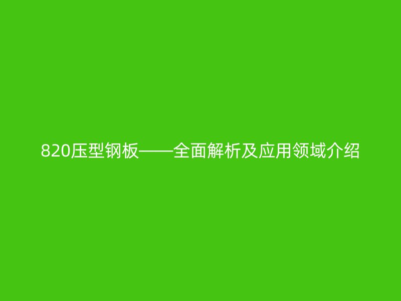 820壓型鋼板——全面解析及應用領域介紹