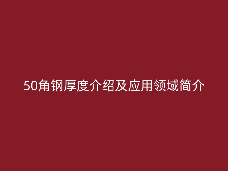 50角鋼厚度介紹及應(yīng)用領(lǐng)域簡(jiǎn)介