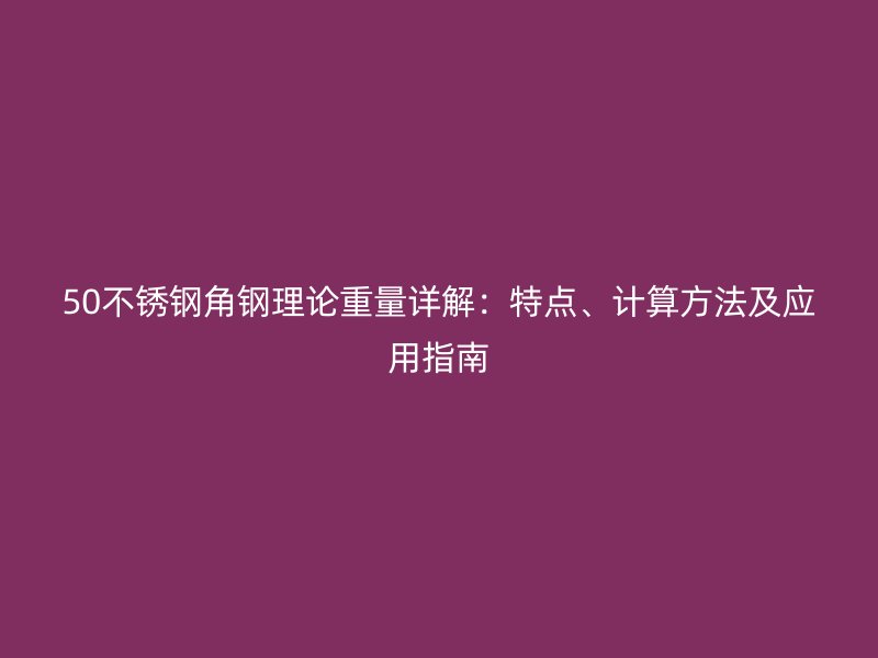 50不銹鋼角鋼理論重量詳解：特點、計算方法及應用指南