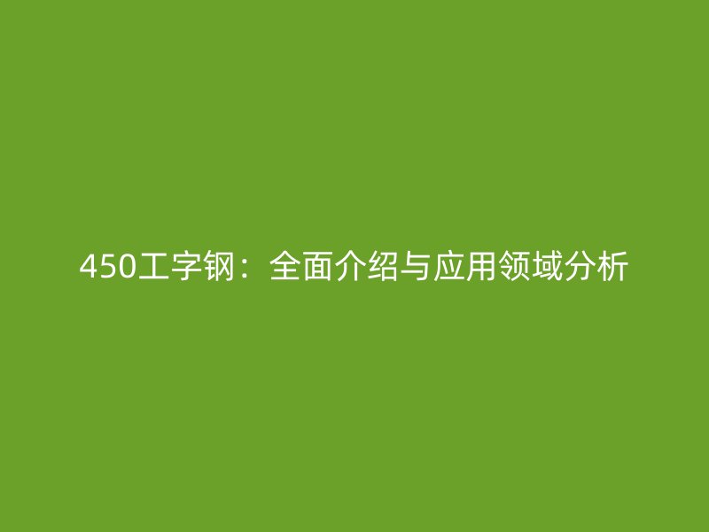 450工字鋼：全面介紹與應用領域分析