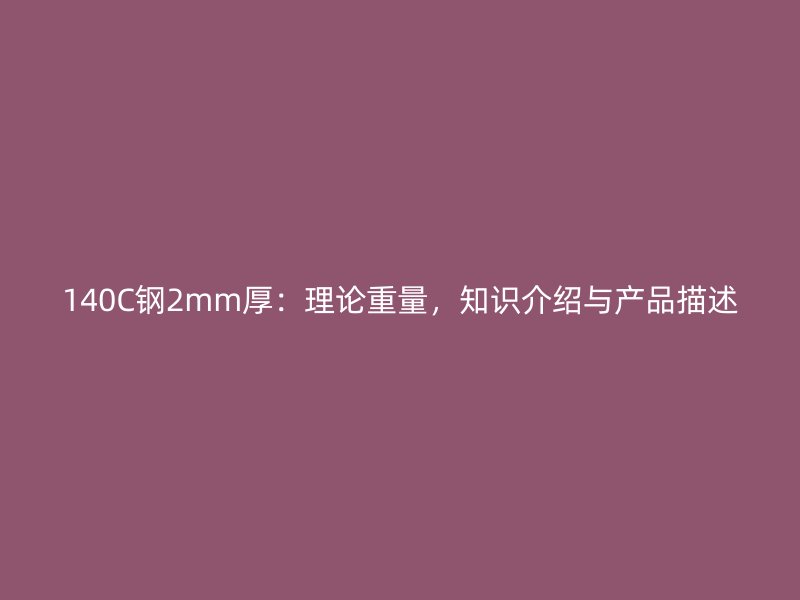 140C鋼2mm厚：理論重量，知識(shí)介紹與產(chǎn)品描述