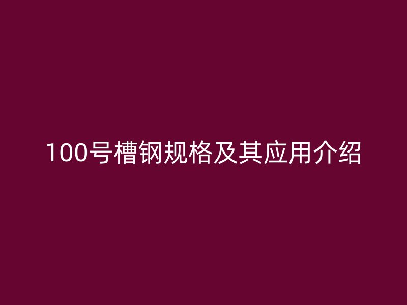 100號(hào)槽鋼規(guī)格及其應(yīng)用介紹