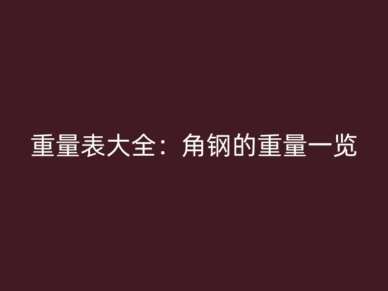 重量表大全：角鋼的重量一覽